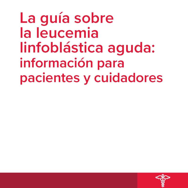 La guía sobre la leucemia linfoblástica aguda: información para pacientes y cuidadores