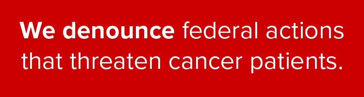 We Denounces Federal Actions that Threaten Cancer Patients